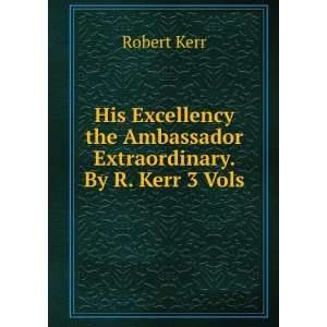   the Ambassador Extraordinary. By R. Kerr 3 Vols Robert Kerr Books