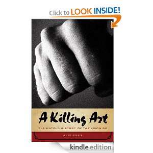 Killing Art The Untold History of Tae Kwon Do Alex Gillis  